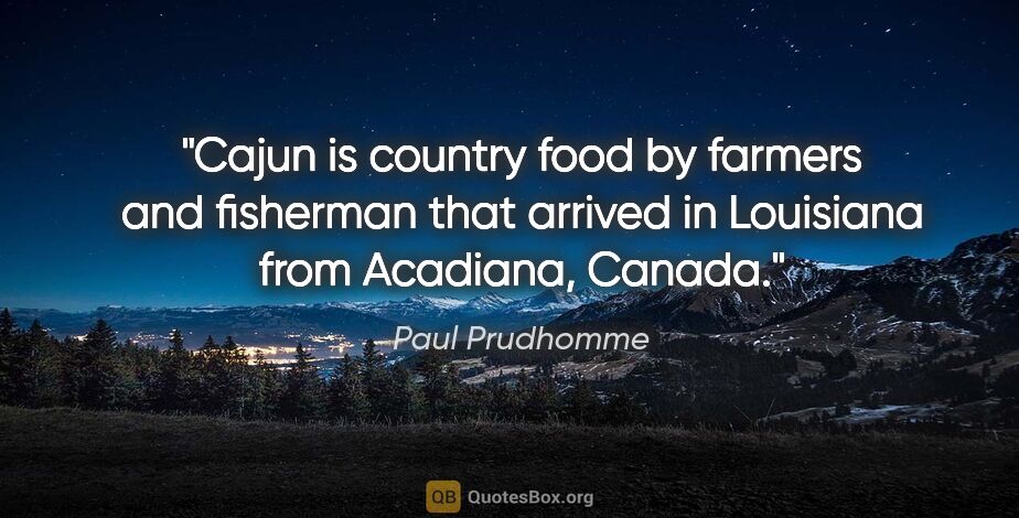 Paul Prudhomme quote: "Cajun is country food by farmers and fisherman that arrived in..."