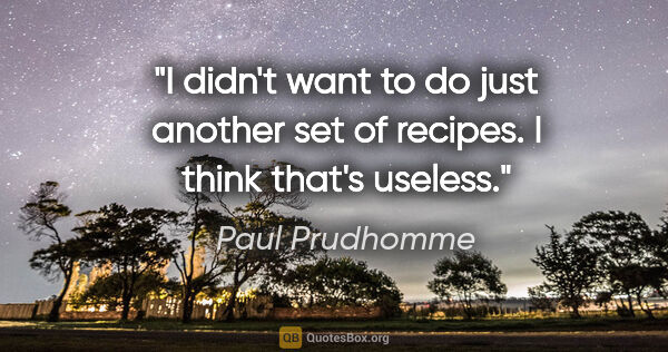 Paul Prudhomme quote: "I didn't want to do just another set of recipes. I think..."