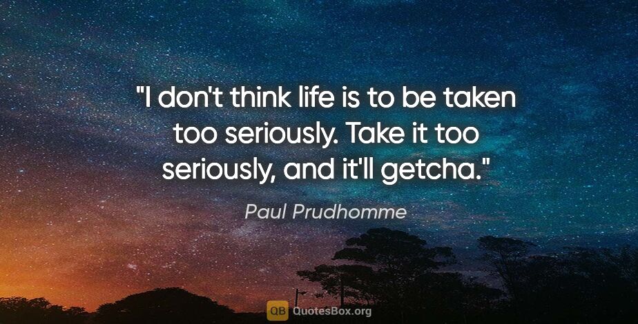Paul Prudhomme quote: "I don't think life is to be taken too seriously. Take it too..."