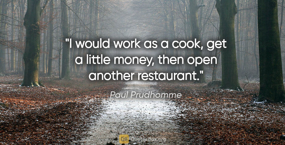 Paul Prudhomme quote: "I would work as a cook, get a little money, then open another..."