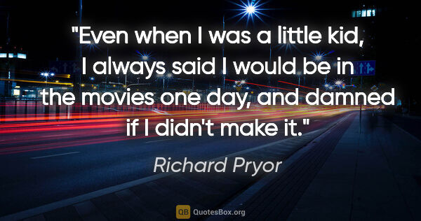 Richard Pryor quote: "Even when I was a little kid, I always said I would be in the..."