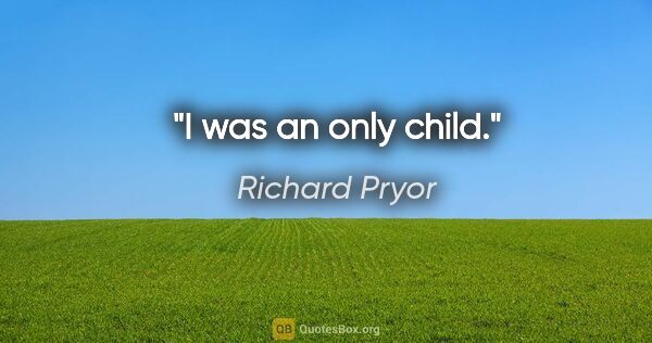 Richard Pryor quote: "I was an only child."