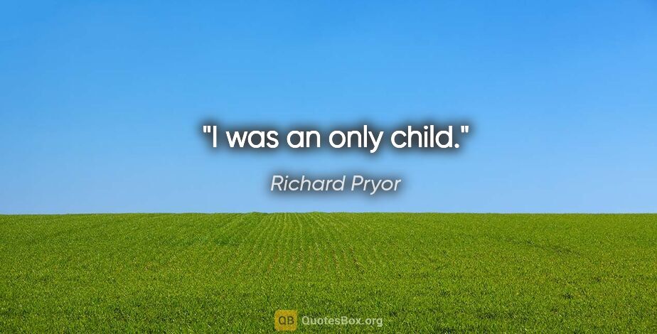 Richard Pryor quote: "I was an only child."