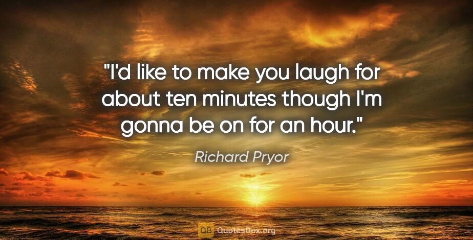 Richard Pryor quote: "I'd like to make you laugh for about ten minutes though I'm..."