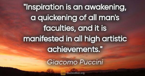 Giacomo Puccini quote: "Inspiration is an awakening, a quickening of all man's..."