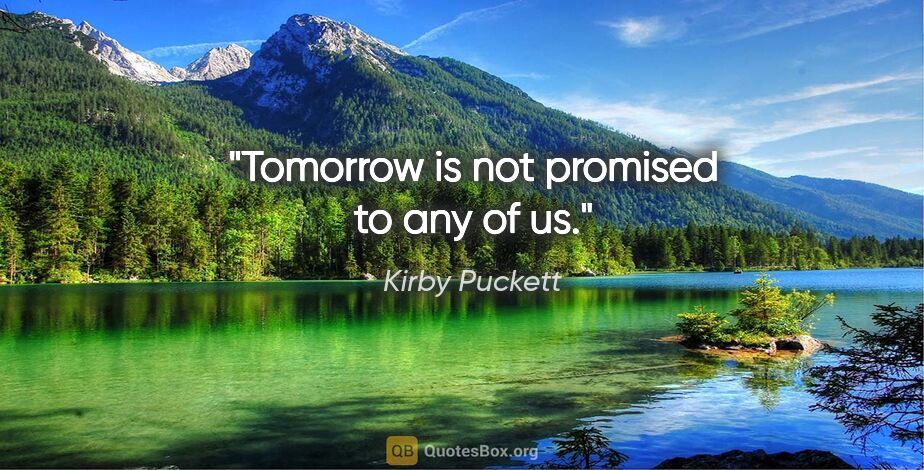 Kirby Puckett quote: "Tomorrow is not promised to any of us."