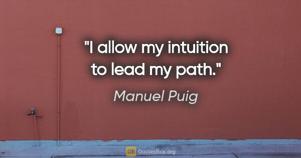 Manuel Puig quote: "I allow my intuition to lead my path."