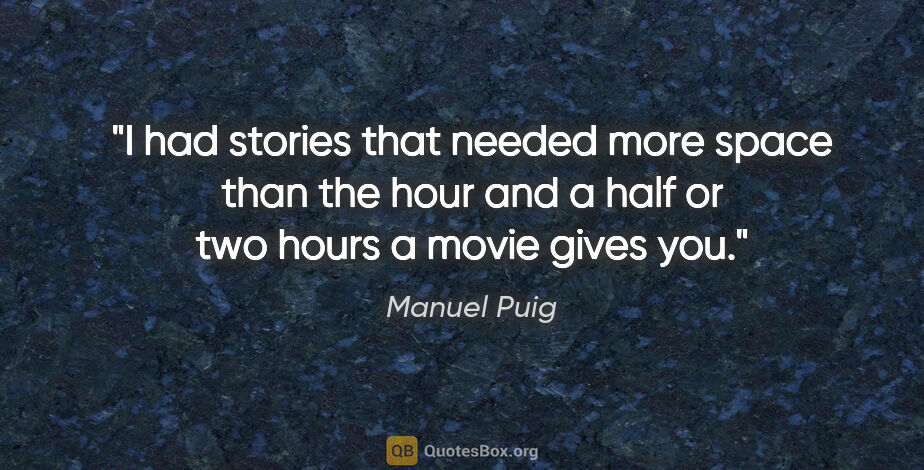 Manuel Puig quote: "I had stories that needed more space than the hour and a half..."