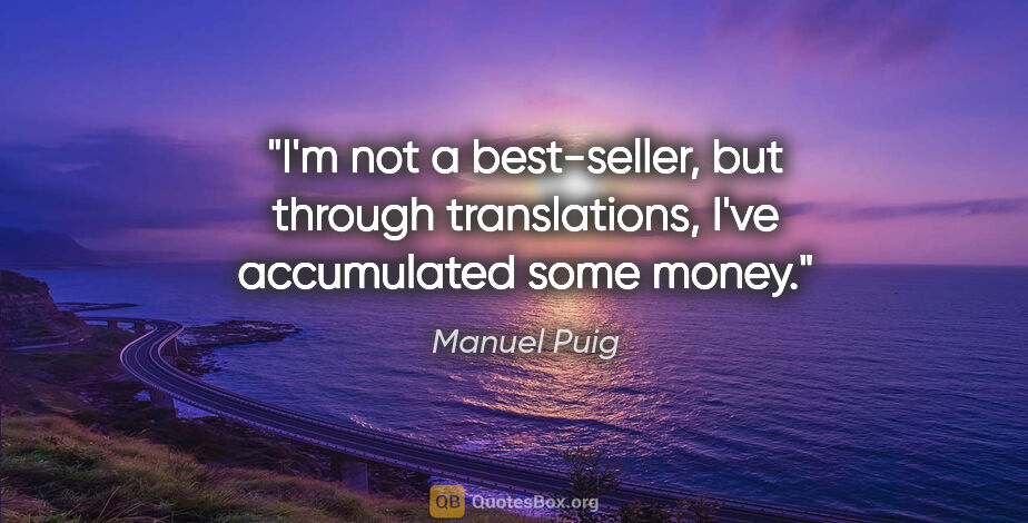 Manuel Puig quote: "I'm not a best-seller, but through translations, I've..."