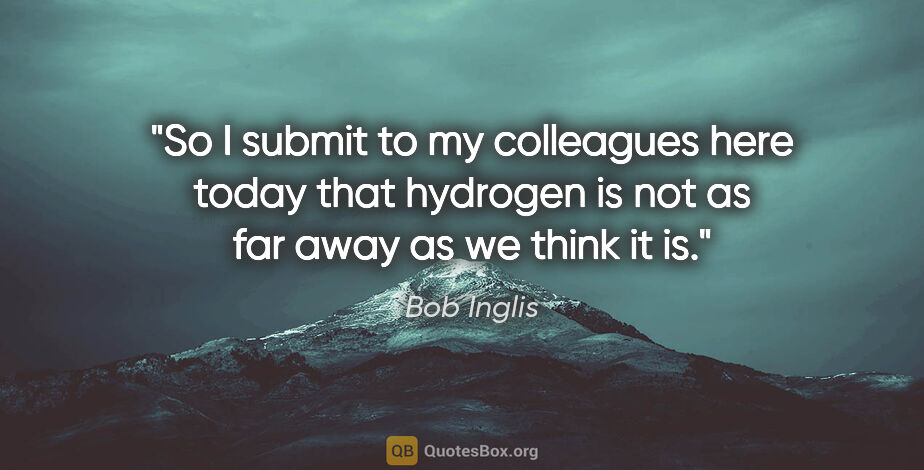 Bob Inglis quote: "So I submit to my colleagues here today that hydrogen is not..."