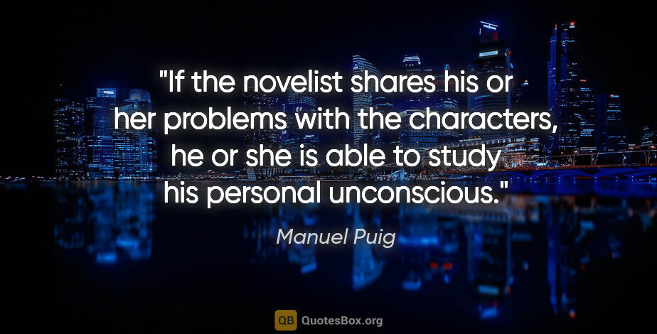 Manuel Puig quote: "If the novelist shares his or her problems with the..."