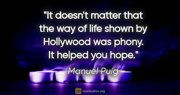 Manuel Puig quote: "It doesn't matter that the way of life shown by Hollywood was..."