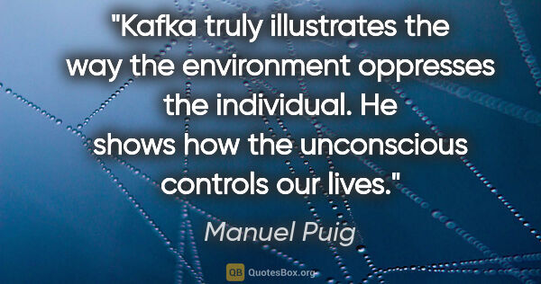 Manuel Puig quote: "Kafka truly illustrates the way the environment oppresses the..."