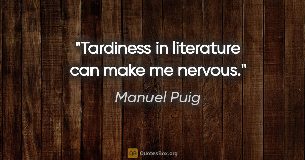 Manuel Puig quote: "Tardiness in literature can make me nervous."