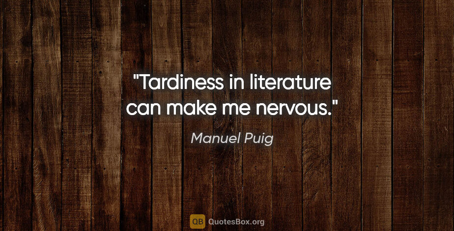 Manuel Puig quote: "Tardiness in literature can make me nervous."