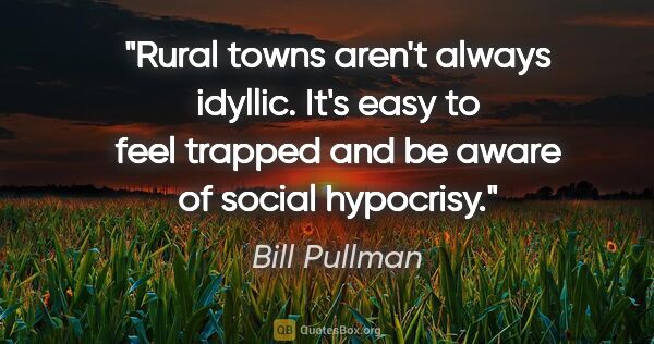 Bill Pullman quote: "Rural towns aren't always idyllic. It's easy to feel trapped..."