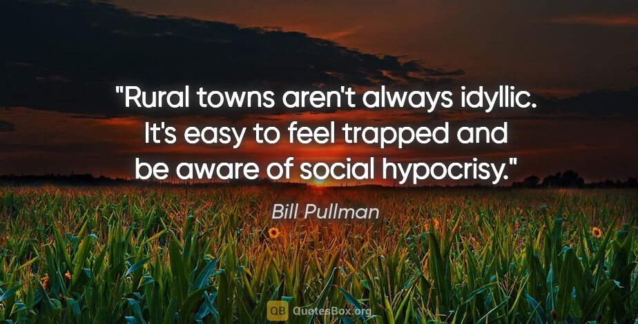Bill Pullman quote: "Rural towns aren't always idyllic. It's easy to feel trapped..."
