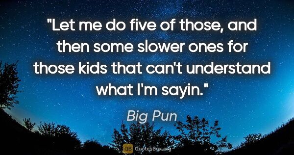 Big Pun quote: "Let me do five of those, and then some slower ones for those..."