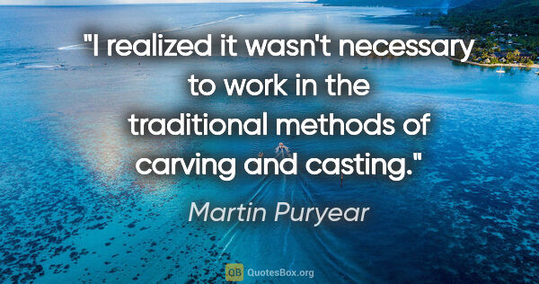 Martin Puryear quote: "I realized it wasn't necessary to work in the traditional..."