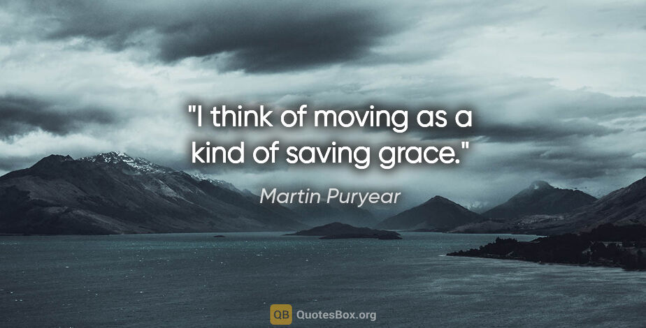 Martin Puryear quote: "I think of moving as a kind of saving grace."