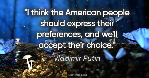 Vladimir Putin quote: "I think the American people should express their preferences,..."