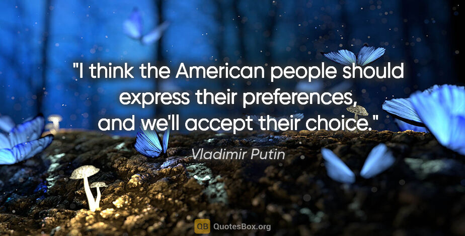 Vladimir Putin quote: "I think the American people should express their preferences,..."