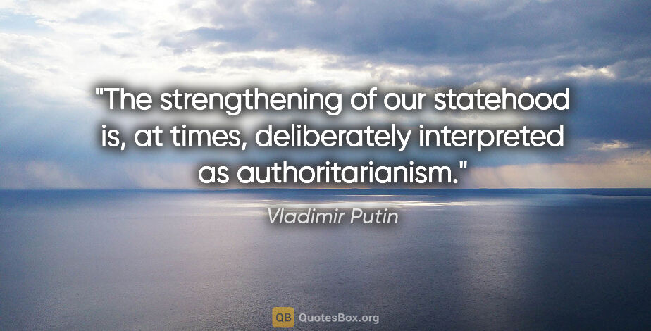 Vladimir Putin quote: "The strengthening of our statehood is, at times, deliberately..."