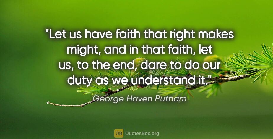 George Haven Putnam quote: "Let us have faith that right makes might, and in that faith,..."