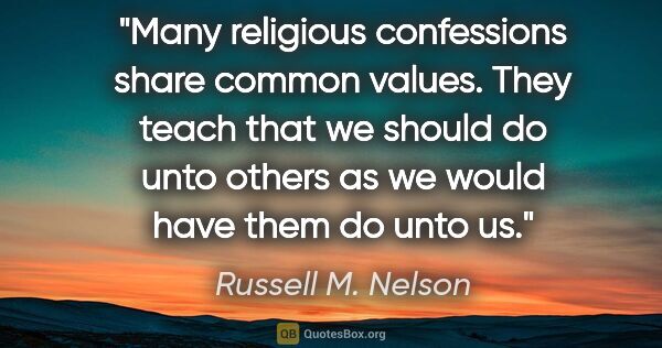 Russell M. Nelson quote: "Many religious confessions share common values. They teach..."