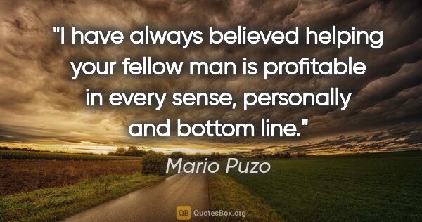 Mario Puzo quote: "I have always believed helping your fellow man is profitable..."