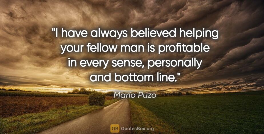 Mario Puzo quote: "I have always believed helping your fellow man is profitable..."