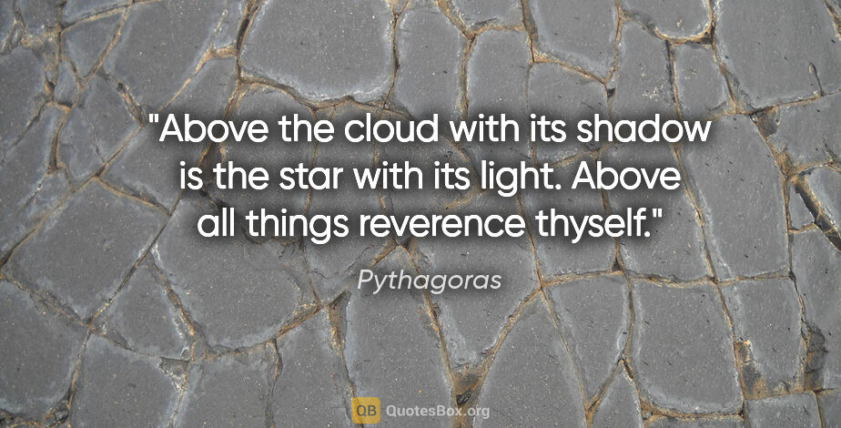Pythagoras quote: "Above the cloud with its shadow is the star with its light...."