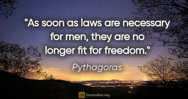 Pythagoras quote: "As soon as laws are necessary for men, they are no longer fit..."