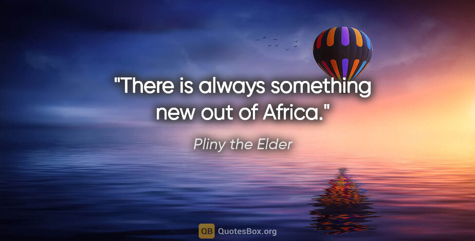 Pliny the Elder quote: "There is always something new out of Africa."