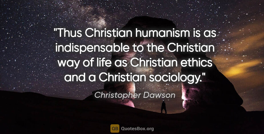 Christopher Dawson quote: "Thus Christian humanism is as indispensable to the Christian..."