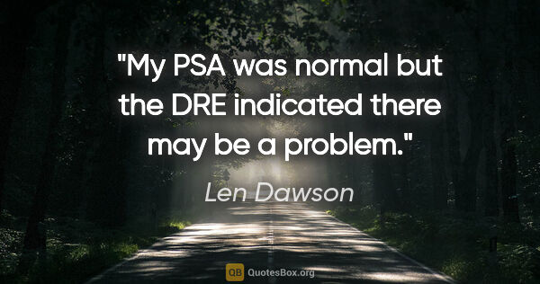 Len Dawson quote: "My PSA was normal but the DRE indicated there may be a problem."