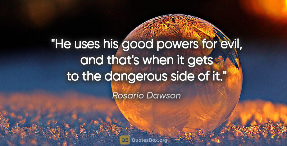 Rosario Dawson quote: "He uses his good powers for evil, and that's when it gets to..."