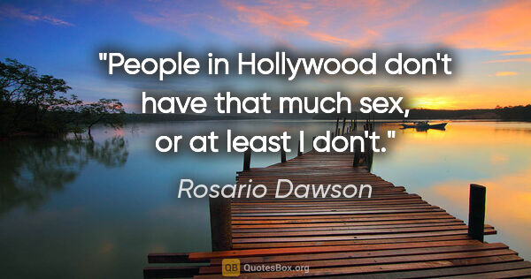 Rosario Dawson quote: "People in Hollywood don't have that much sex, or at least I..."