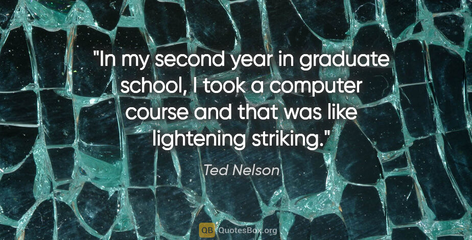 Ted Nelson quote: "In my second year in graduate school, I took a computer course..."