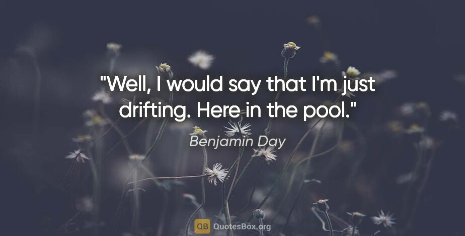 Benjamin Day quote: "Well, I would say that I'm just drifting. Here in the pool."