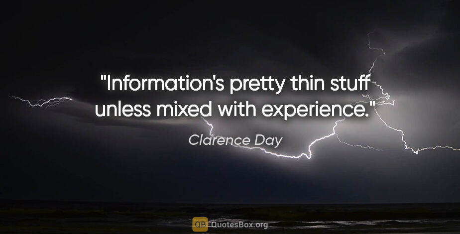 Clarence Day quote: "Information's pretty thin stuff unless mixed with experience."