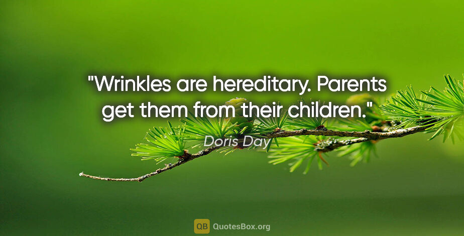 Doris Day quote: "Wrinkles are hereditary. Parents get them from their children."