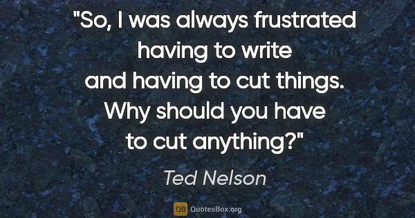 Ted Nelson quote: "So, I was always frustrated having to write and having to cut..."