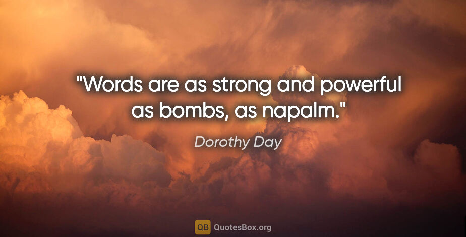 Dorothy Day quote: "Words are as strong and powerful as bombs, as napalm."