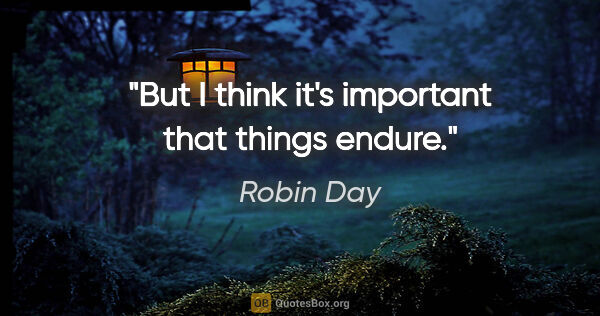 Robin Day quote: "But I think it's important that things endure."