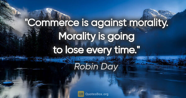 Robin Day quote: "Commerce is against morality. Morality is going to lose every..."