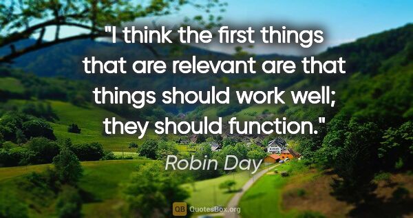 Robin Day quote: "I think the first things that are relevant are that things..."