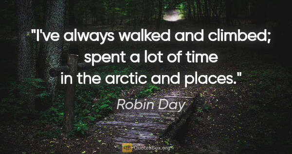 Robin Day quote: "I've always walked and climbed; spent a lot of time in the..."