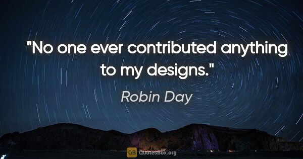Robin Day quote: "No one ever contributed anything to my designs."
