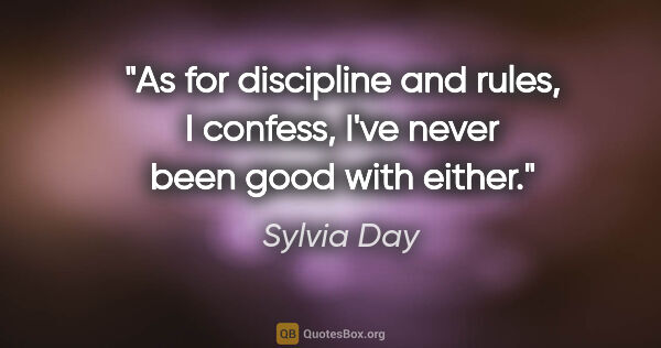 Sylvia Day quote: "As for discipline and rules, I confess, I've never been good..."